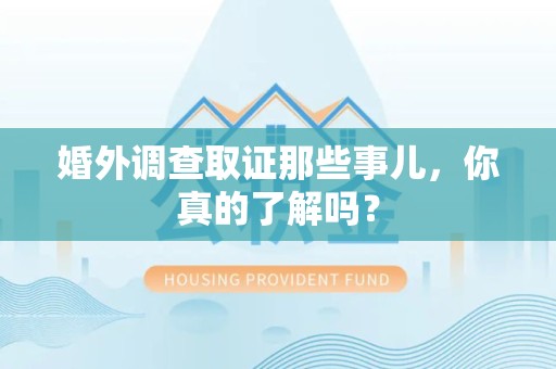 金门婚外调查取证那些事儿，你真的了解吗？