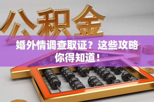 金门婚外情调查取证？这些攻略你得知道！