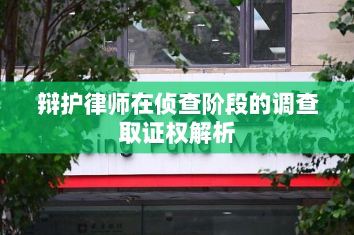 金门辩护律师在侦查阶段的调查取证权解析