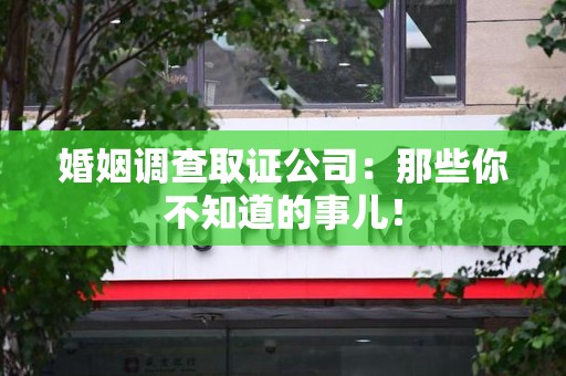 金门婚姻调查取证公司：那些你不知道的事儿！