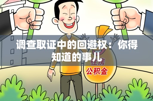 金门调查取证中的回避权：你得知道的事儿