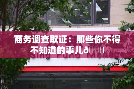 金门商务调查取证：那些你不得不知道的事儿😎