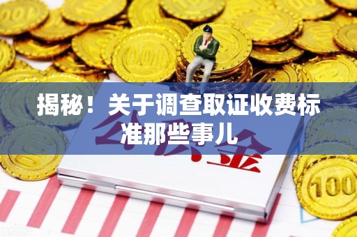 金门揭秘！关于调查取证收费标准那些事儿