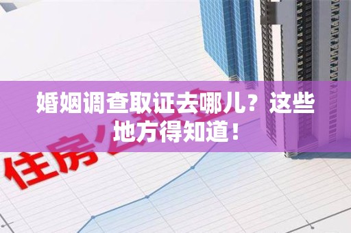 金门婚姻调查取证去哪儿？这些地方得知道！