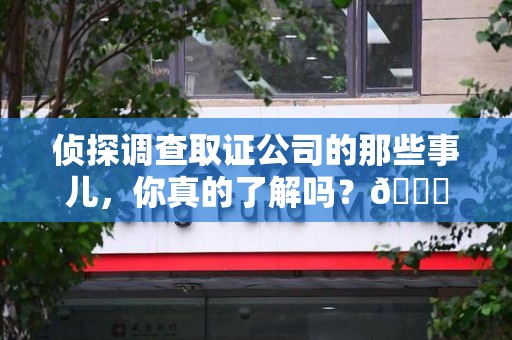 金门侦探调查取证公司的那些事儿，你真的了解吗？😎