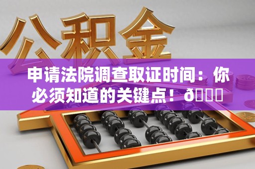 金门申请法院调查取证时间：你必须知道的关键点！😎