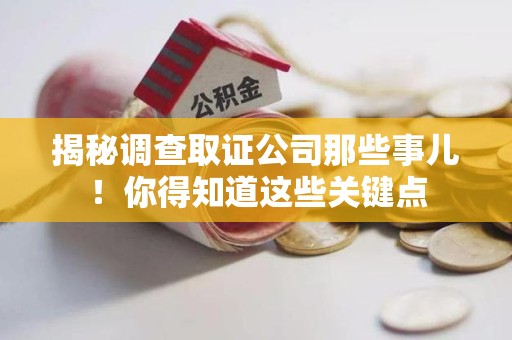 金门揭秘调查取证公司那些事儿！你得知道这些关键点