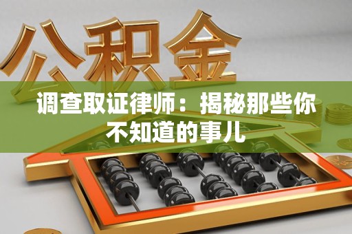 金门调查取证律师：揭秘那些你不知道的事儿