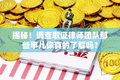 金门揭秘！调查取证律师团队那些事儿你真的了解吗？
