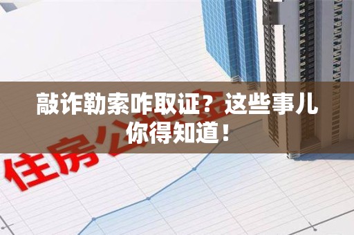 金门敲诈勒索咋取证？这些事儿你得知道！