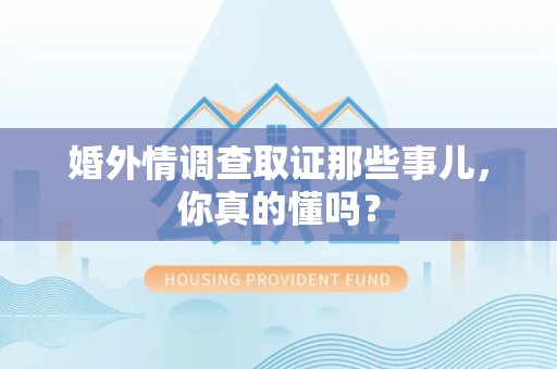 金门婚外情调查取证那些事儿，你真的懂吗？