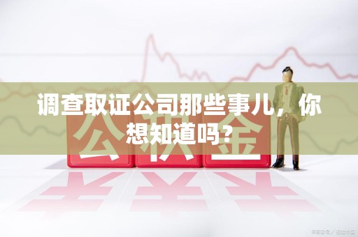 金门调查取证公司那些事儿，你想知道吗？