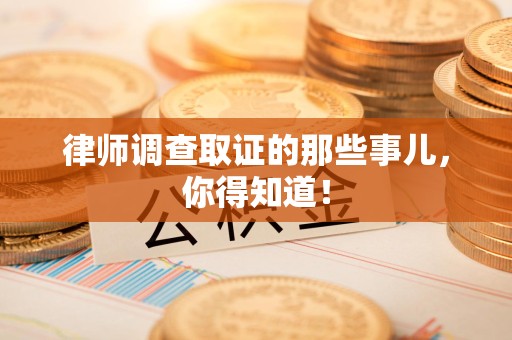 金门律师调查取证的那些事儿，你得知道！