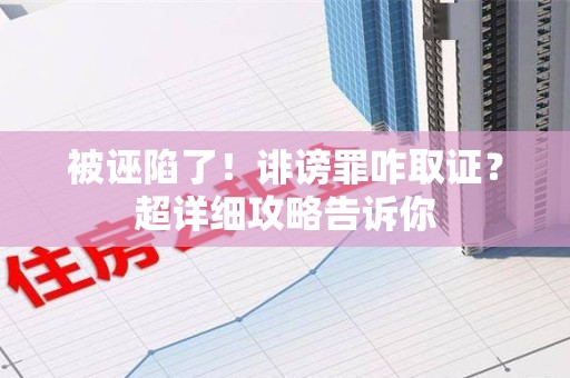 金门被诬陷了！诽谤罪咋取证？超详细攻略告诉你