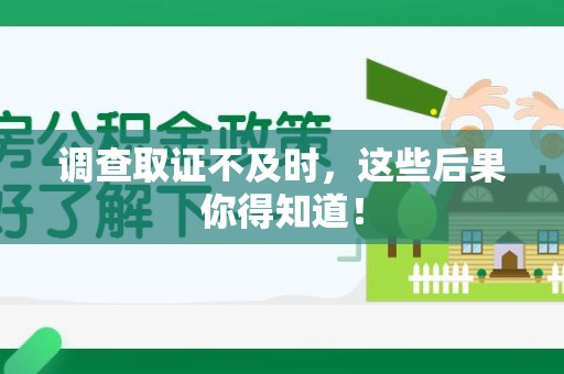 金门调查取证不及时，这些后果你得知道！
