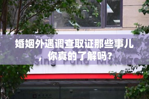 金门婚姻外遇调查取证那些事儿，你真的了解吗？