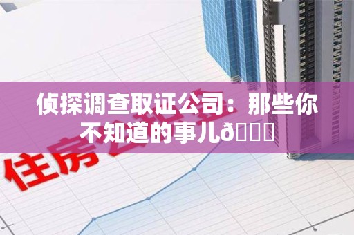 金门侦探调查取证公司：那些你不知道的事儿😎