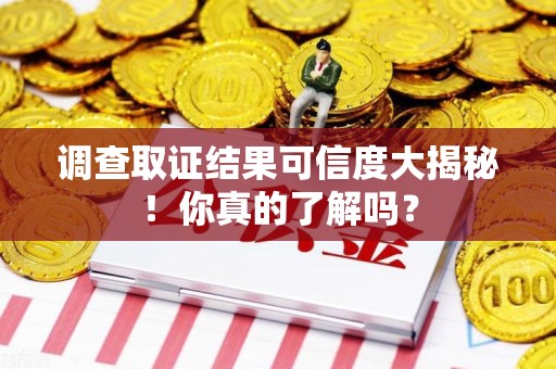 金门调查取证结果可信度大揭秘！你真的了解吗？
