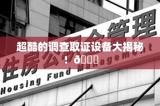 金门超酷的调查取证设备大揭秘！😎