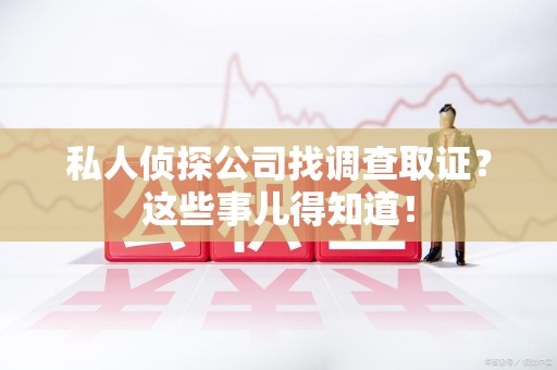 金门私人侦探公司找调查取证？这些事儿得知道！