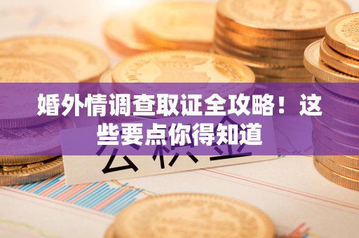 金门婚外情调查取证全攻略！这些要点你得知道