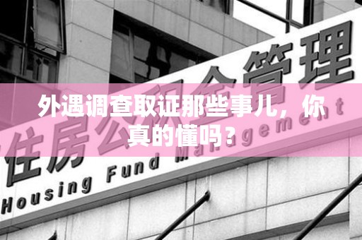金门外遇调查取证那些事儿，你真的懂吗？