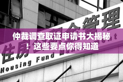 金门仲裁调查取证申请书大揭秘！这些要点你得知道