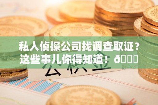 金门私人侦探公司找调查取证？这些事儿你得知道！😎