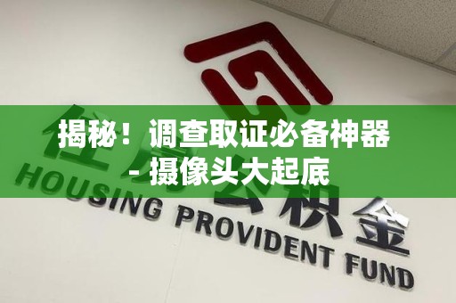 金门揭秘！调查取证必备神器 - 摄像头大起底