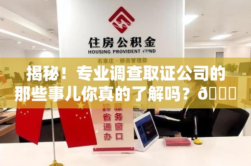 金门揭秘！专业调查取证公司的那些事儿你真的了解吗？😎
