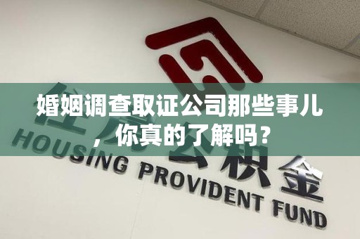金门婚姻调查取证公司那些事儿，你真的了解吗？