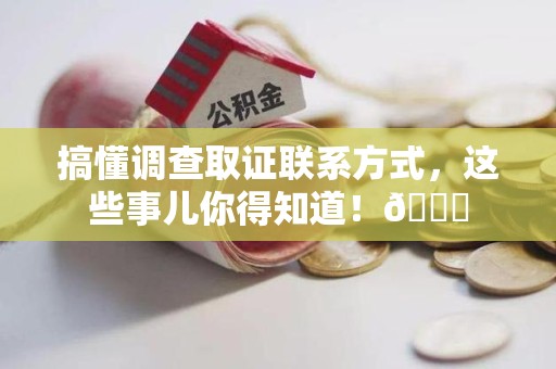 金门搞懂调查取证联系方式，这些事儿你得知道！😎